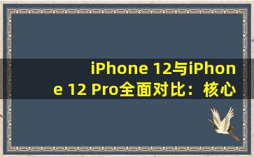 iPhone 12与iPhone 12 Pro全面对比：核心差异深度解析